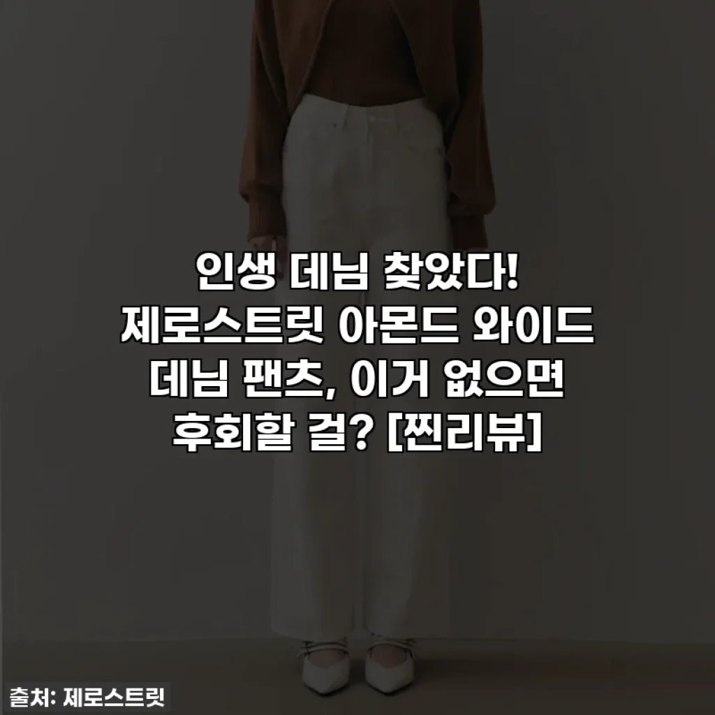인생 데님 찾았다! 제로스트릿 아몬드 와이드 데님 팬츠, 이거 없으면 후회할 걸? [찐리뷰]
