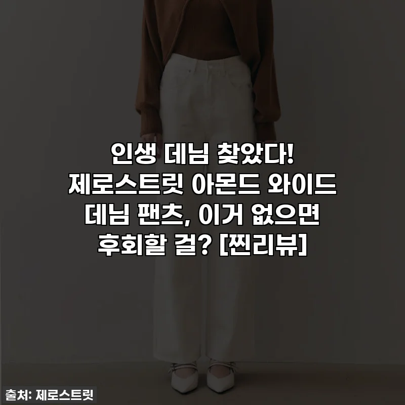 인생 데님 찾았다! 제로스트릿 아몬드 와이드 데님 팬츠, 이거 없으면 후회할 걸? [찐리뷰]