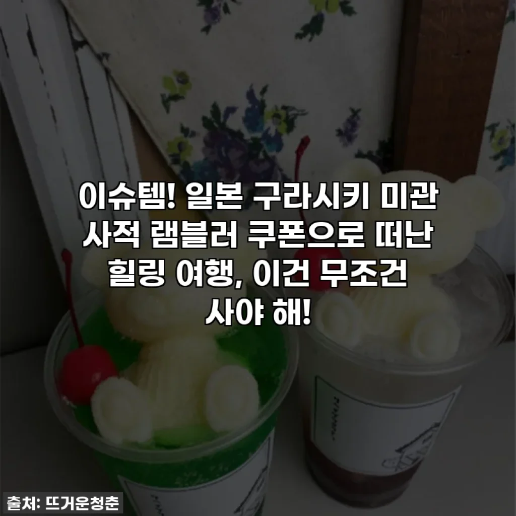 이슈템! 일본 구라시키 미관 사적 램블러 쿠폰으로 떠난 힐링 여행, 이건 무조건 사야 해!