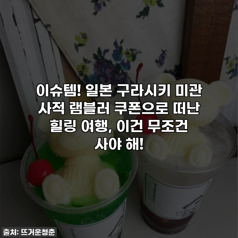 이슈템! 일본 구라시키 미관 사적 램블러 쿠폰으로 떠난 힐링 여행, 이건 무조건 사야 해!