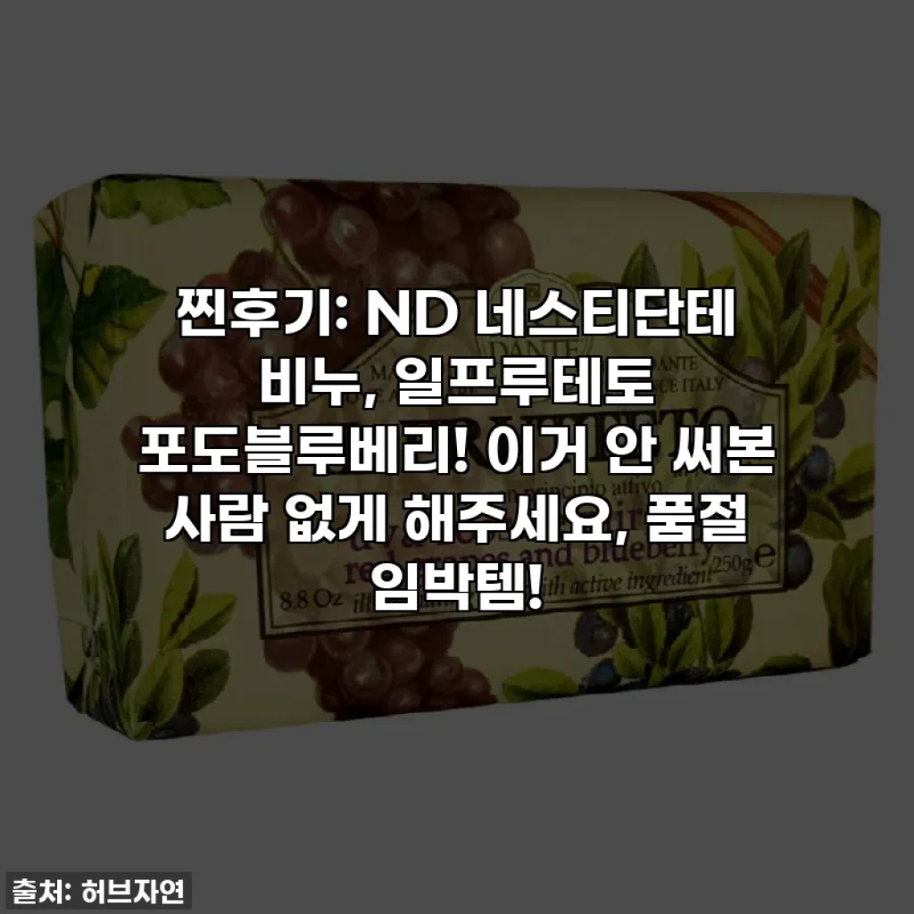 찐후기: ND 네스티단테 비누, 일프루테토 포도블루베리! 이거 안 써본 사람 없게 해주세요, 품절 임박템!