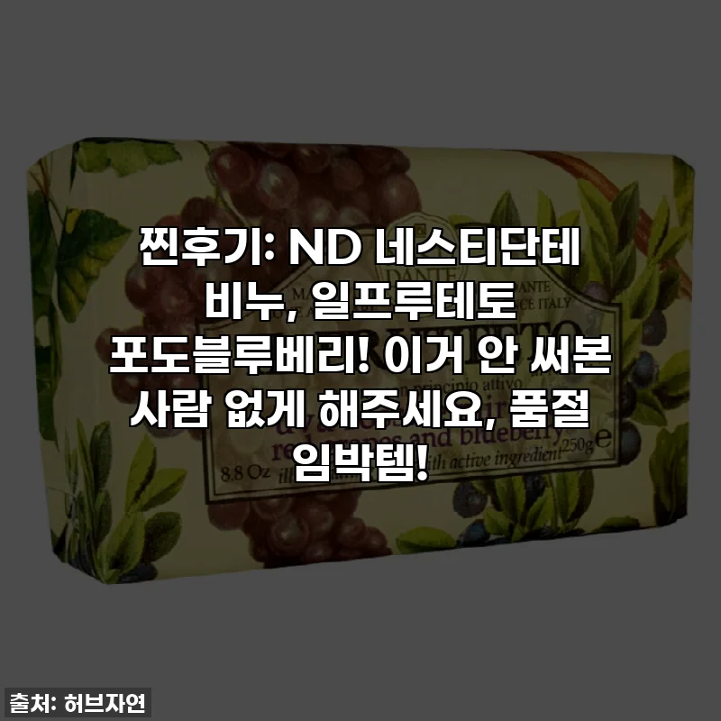 찐후기: ND 네스티단테 비누, 일프루테토 포도블루베리! 이거 안 써본 사람 없게 해주세요, 품절 임박템!