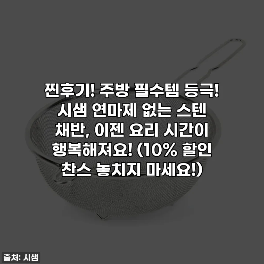 찐후기! 주방 필수템 등극! 시샘 연마제 없는 스텐 채반, 이젠 요리 시간이 행복해져요! (10% 할인 찬스 놓치지 마세요!)