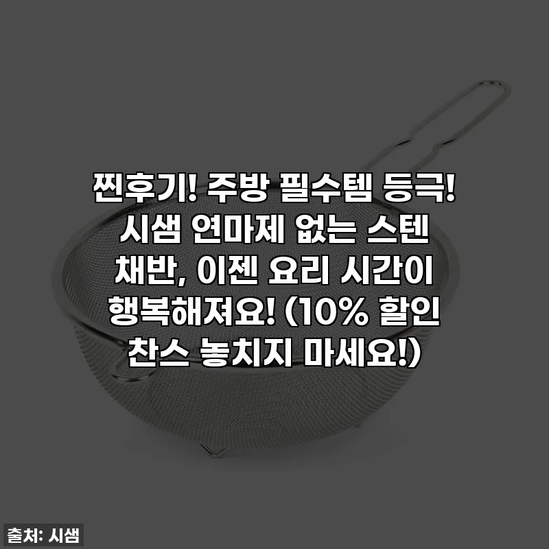 찐후기! 주방 필수템 등극! 시샘 연마제 없는 스텐 채반, 이젠 요리 시간이 행복해져요! (10% 할인 찬스 놓치지 마세요!)