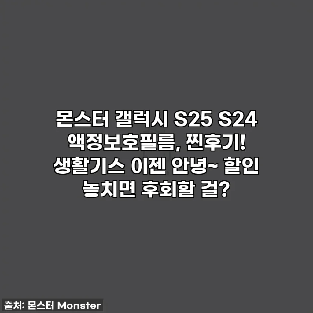 몬스터 갤럭시 S25 S24 액정보호필름, 찐후기! 생활기스 이젠 안녕~ 할인 놓치면 후회할 걸?