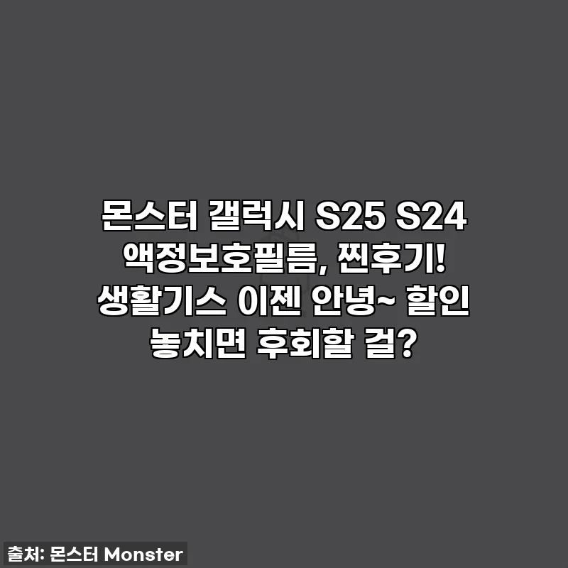 몬스터 갤럭시 S25 S24 액정보호필름, 찐후기! 생활기스 이젠 안녕~ 할인 놓치면 후회할 걸?