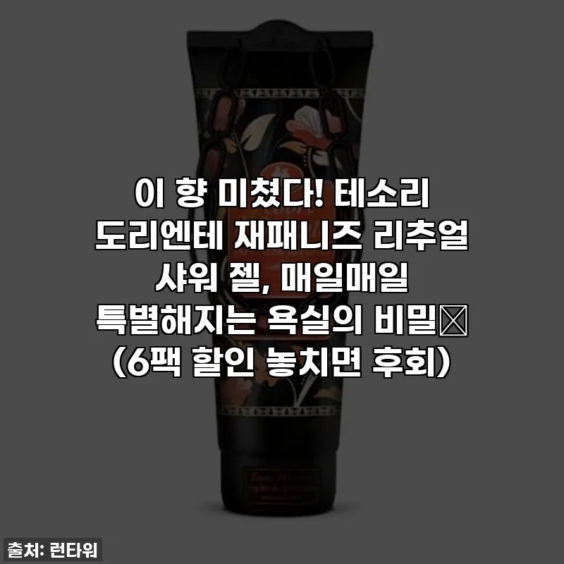 이 향 미쳤다! 테소리 도리엔테 재패니즈 리추얼 샤워 젤, 매일매일 특별해지는 욕실의 비밀💖 (6팩 할인 놓치면 후회)