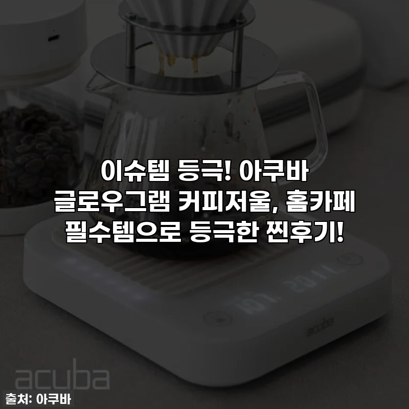 이슈템 등극! 아쿠바 글로우그램 커피저울, 홈카페 필수템으로 등극한 찐후기!