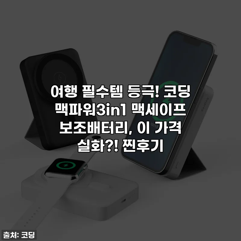 여행 필수템 등극! 코딩 맥파워3in1 맥세이프 보조배터리, 이 가격 실화?! 찐후기