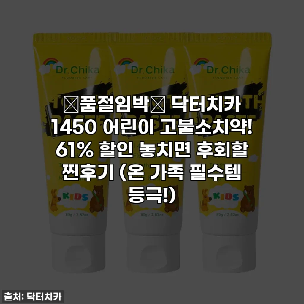 🚨품절임박🚨 닥터치카 1450 어린이 고불소치약! 61% 할인 놓치면 후회할 찐후기 (온 가족 필수템 등극!)