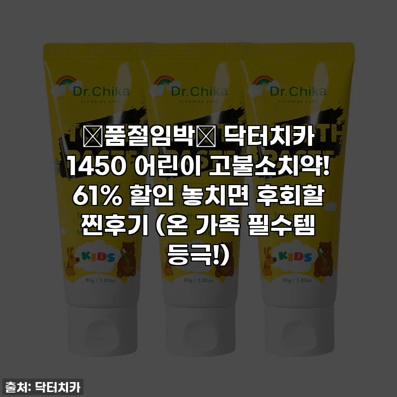 🚨품절임박🚨 닥터치카 1450 어린이 고불소치약! 61% 할인 놓치면 후회할 찐후기 (온 가족 필수템 등극!)