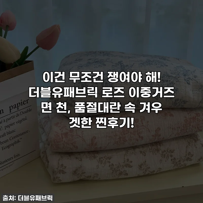 이건 무조건 쟁여야 해! 더블유패브릭 로즈 이중거즈 면 천, 품절대란 속 겨우 겟한 찐후기!
