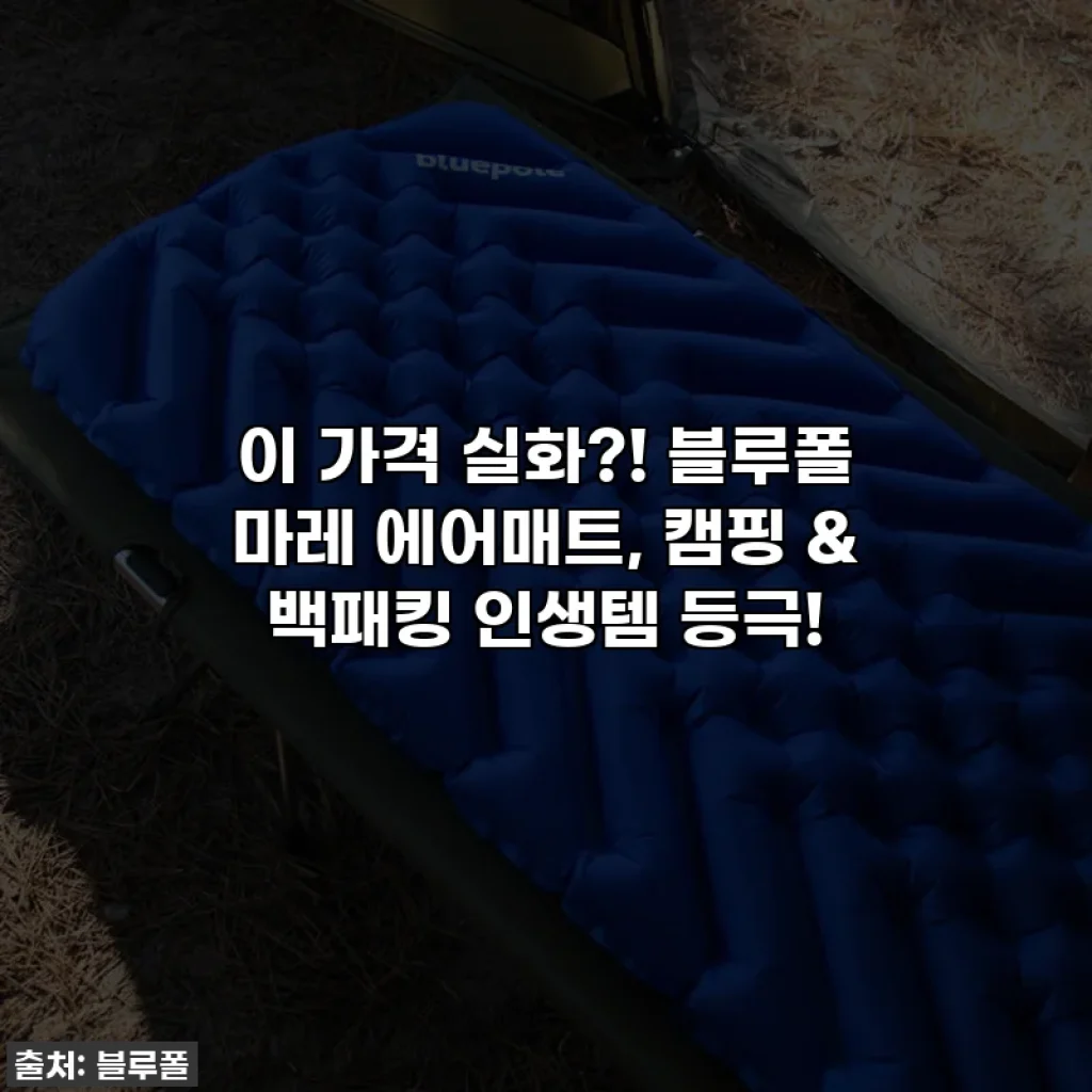이 가격 실화?! 블루폴 마레 에어매트, 캠핑 & 백패킹 인생템 등극!