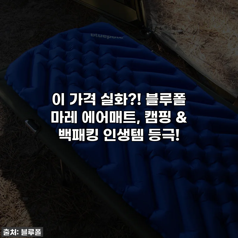 이 가격 실화?! 블루폴 마레 에어매트, 캠핑 & 백패킹 인생템 등극!