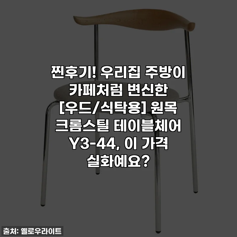 찐후기! 우리집 주방이 카페처럼 변신한 [우드/식탁용] 원목 크롬스틸 테이블체어 Y3-44, 이 가격 실화예요?