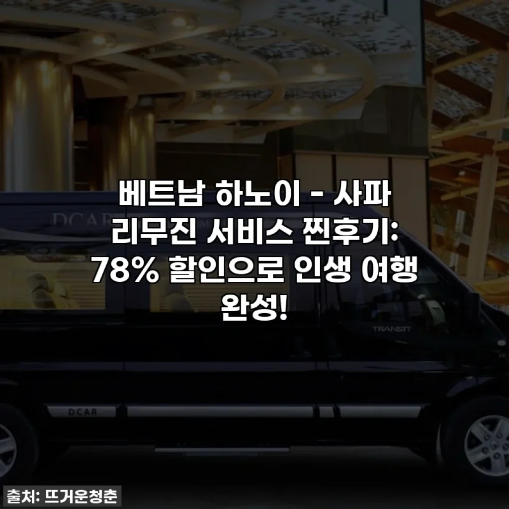 베트남 하노이 - 사파 리무진 서비스 찐후기: 78% 할인으로 인생 여행 완성!