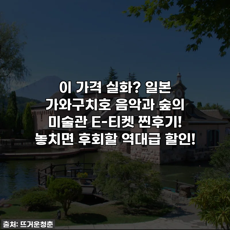 이 가격 실화? 일본 가와구치호 음악과 숲의 미술관 E-티켓 찐후기! 놓치면 후회할 역대급 할인!