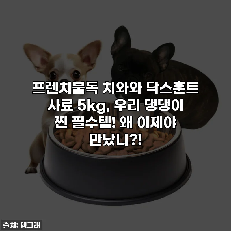 프렌치불독 치와와 닥스훈트 사료 5kg, 우리 댕댕이 찐 필수템! 왜 이제야 만났니?!