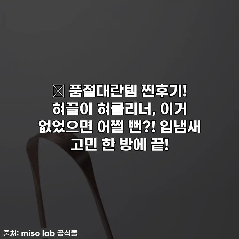 🔥 품절대란템 찐후기! 혀끌이 혀클리너, 이거 없었으면 어쩔 뻔?! 입냄새 고민 한 방에 끝!