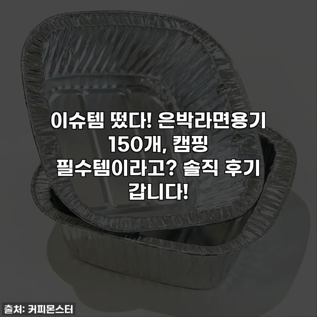 이슈템 떴다! 은박라면용기 150개, 캠핑 필수템이라고? 솔직 후기 갑니다!