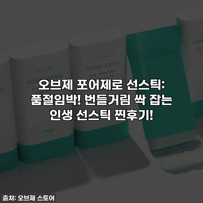 오브제 포어제로 선스틱: 품절임박! 번들거림 싹 잡는 인생 선스틱 찐후기!