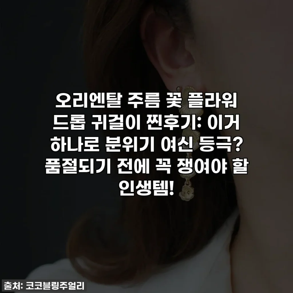 오리엔탈 주름 꽃 플라워 드롭 귀걸이 찐후기: 이거 하나로 분위기 여신 등극? 품절되기 전에 꼭 쟁여야 할 인생템!