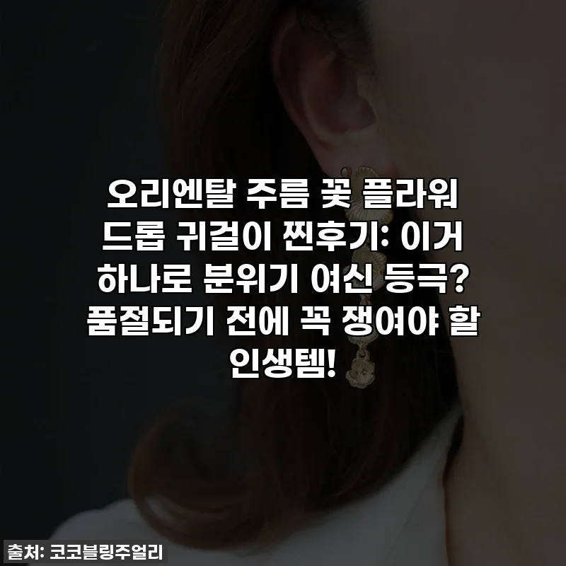 오리엔탈 주름 꽃 플라워 드롭 귀걸이 찐후기: 이거 하나로 분위기 여신 등극? 품절되기 전에 꼭 쟁여야 할 인생템!
