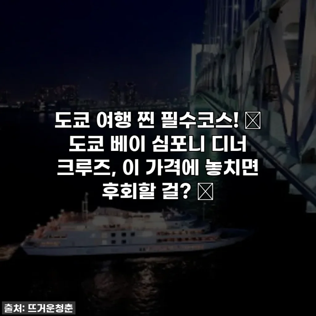 도쿄 여행 찐 필수코스! ✨ 도쿄 베이 심포니 디너 크루즈, 이 가격에 놓치면 후회할 걸? 😭