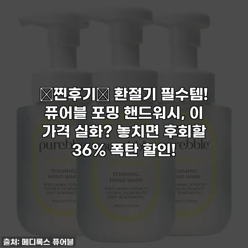 🚨찐후기🚨 환절기 필수템! 퓨어블 포밍 핸드워시, 이 가격 실화? 놓치면 후회할 36% 폭탄 할인!