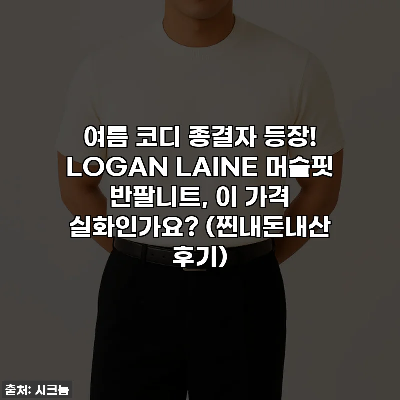 여름 코디 종결자 등장! LOGAN LAINE 머슬핏 반팔니트, 이 가격 실화인가요? (찐내돈내산 후기)