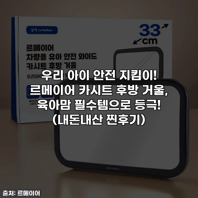우리 아이 안전 지킴이! 르메이어 카시트 후방 거울, 육아맘 필수템으로 등극! (내돈내산 찐후기)