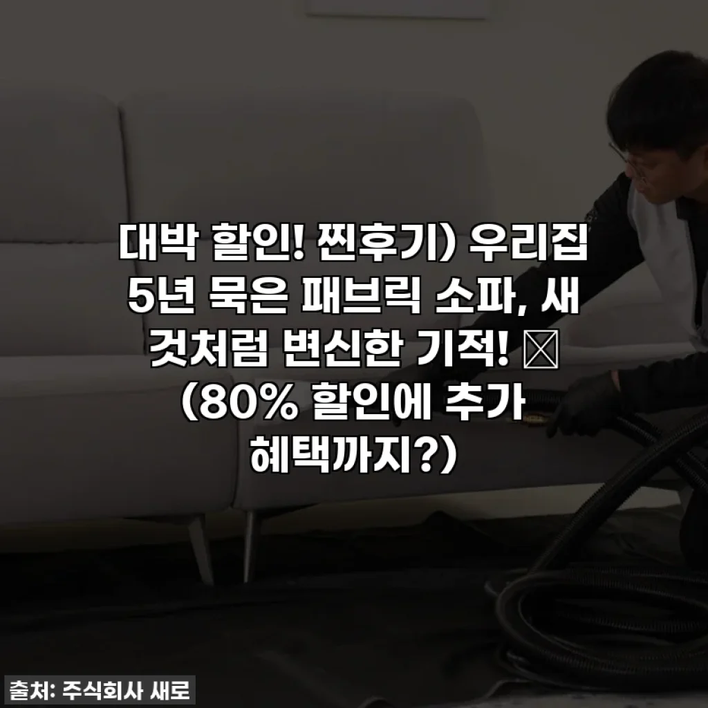 대박 할인! 찐후기) 우리집 5년 묵은 패브릭 소파, 새 것처럼 변신한 기적! ✨ (80% 할인에 추가 혜택까지?)
