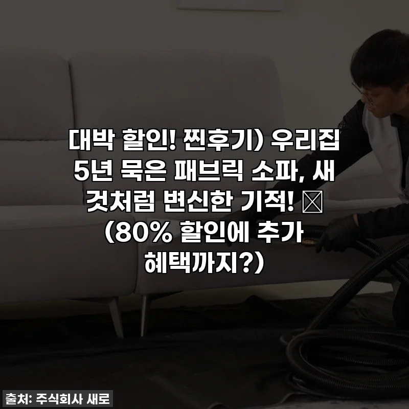 대박 할인! 찐후기) 우리집 5년 묵은 패브릭 소파, 새 것처럼 변신한 기적! ✨ (80% 할인에 추가 혜택까지?)