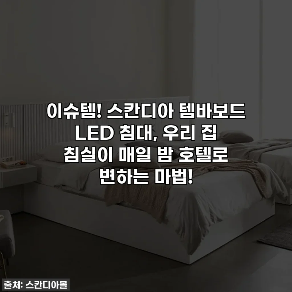 이슈템! 스칸디아 템바보드 LED 침대, 우리 집 침실이 매일 밤 호텔로 변하는 마법!