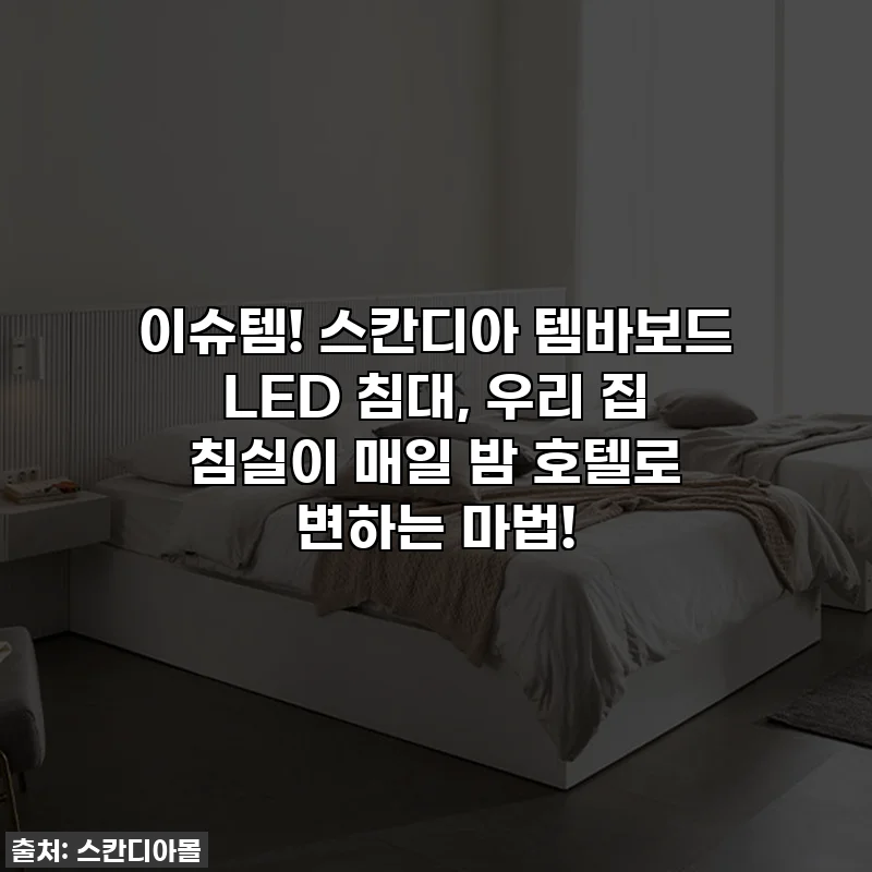 이슈템! 스칸디아 템바보드 LED 침대, 우리 집 침실이 매일 밤 호텔로 변하는 마법!