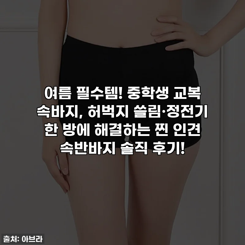 여름 필수템! 중학생 교복 속바지, 허벅지 쓸림·정전기 한 방에 해결하는 찐 인견 속반바지 솔직 후기!