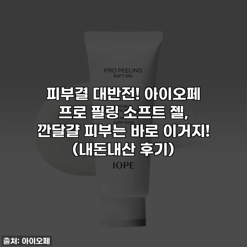 피부결 대반전! 아이오페 프로 필링 소프트 젤, 깐달걀 피부는 바로 이거지! (내돈내산 후기)