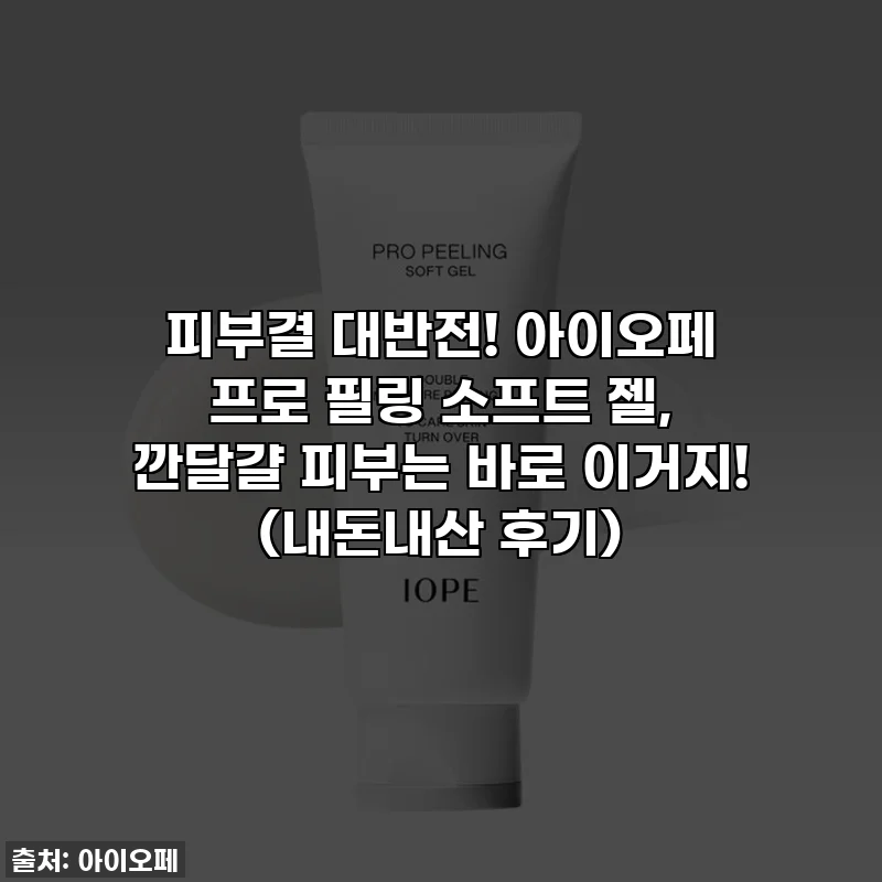 피부결 대반전! 아이오페 프로 필링 소프트 젤, 깐달걀 피부는 바로 이거지! (내돈내산 후기)