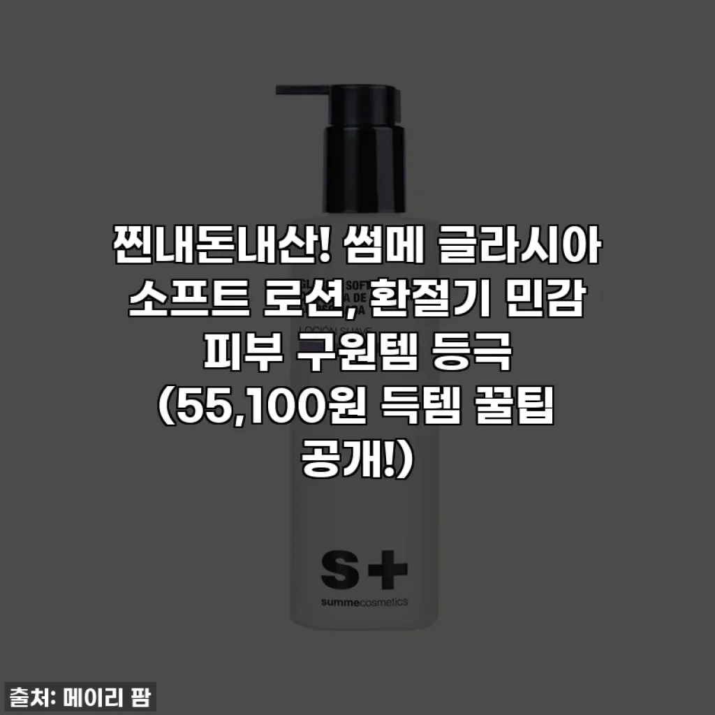 찐내돈내산! 썸메 글라시아 소프트 로션, 환절기 민감 피부 구원템 등극 (55,100원 득템 꿀팁 공개!)