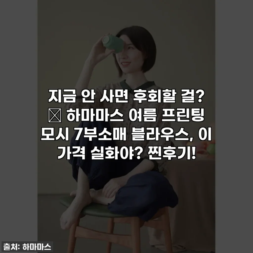 지금 안 사면 후회할 걸? ✨ 하마마스 여름 프린팅 모시 7부소매 블라우스, 이 가격 실화야? 찐후기!