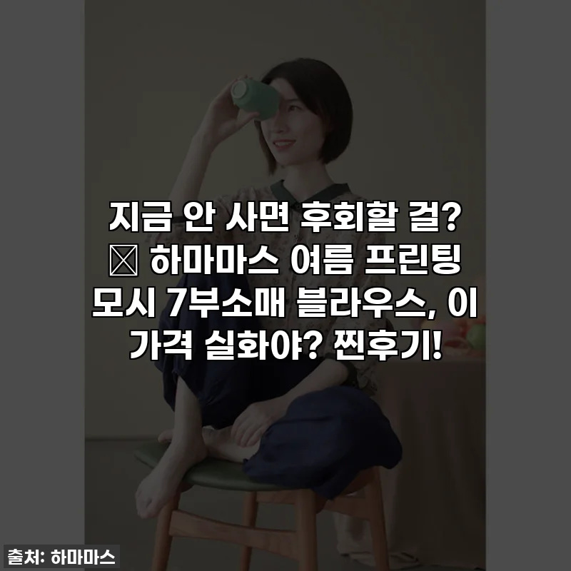 지금 안 사면 후회할 걸? ✨ 하마마스 여름 프린팅 모시 7부소매 블라우스, 이 가격 실화야? 찐후기!