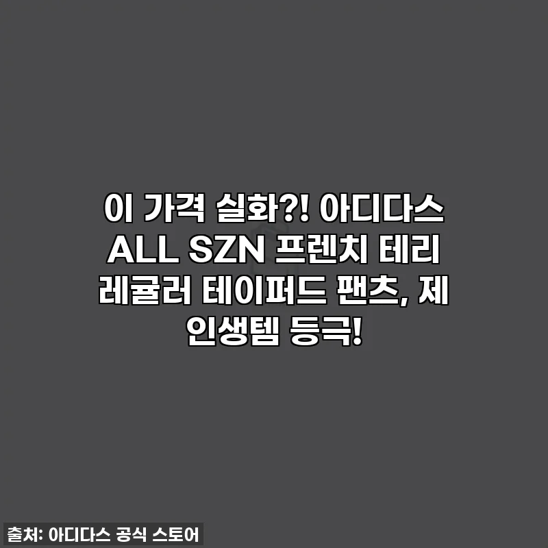 이 가격 실화?! 아디다스 ALL SZN 프렌치 테리 레귤러 테이퍼드 팬츠, 제 인생템 등극!