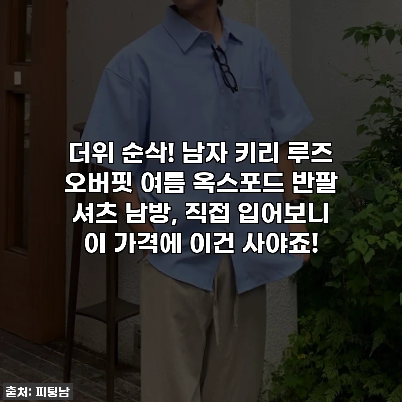 더위 순삭! 남자 키리 루즈 오버핏 여름 옥스포드 반팔 셔츠 남방, 직접 입어보니 이 가격에 이건 사야죠!