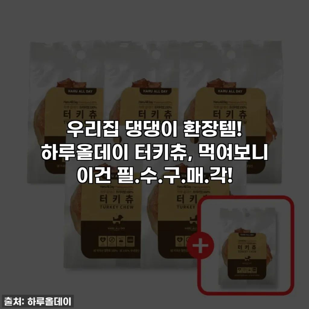 우리집 댕댕이 환장템! 하루올데이 터키츄, 먹여보니 이건 필.수.구.매.각!