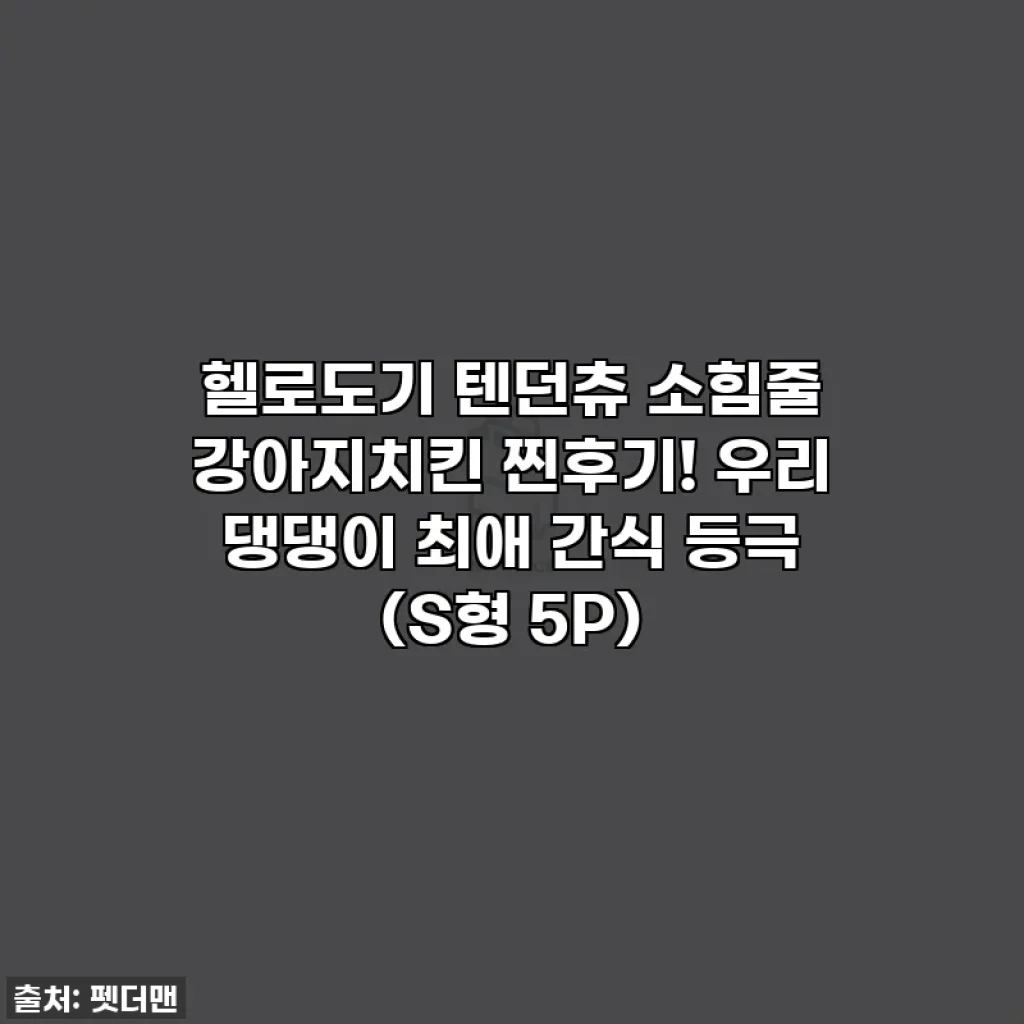 헬로도기 텐던츄 소힘줄 강아지치킨 찐후기! 우리 댕댕이 최애 간식 등극 (S형 5P)