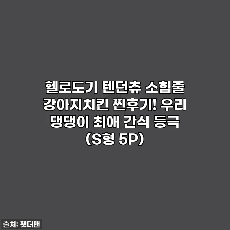 헬로도기 텐던츄 소힘줄 강아지치킨 찐후기! 우리 댕댕이 최애 간식 등극 (S형 5P)