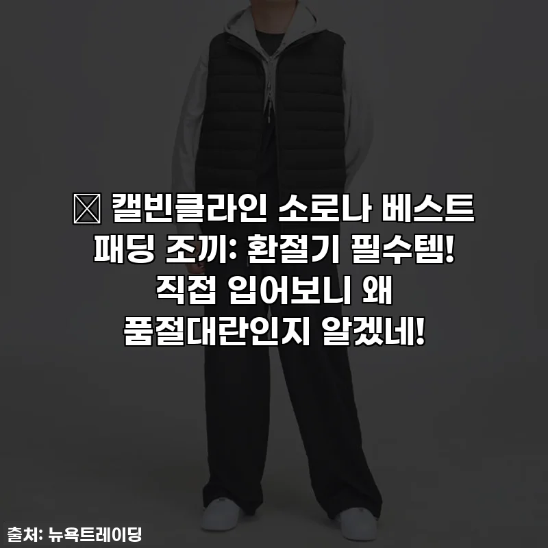 🔥 캘빈클라인 소로나 베스트 패딩 조끼: 환절기 필수템! 직접 입어보니 왜 품절대란인지 알겠네!