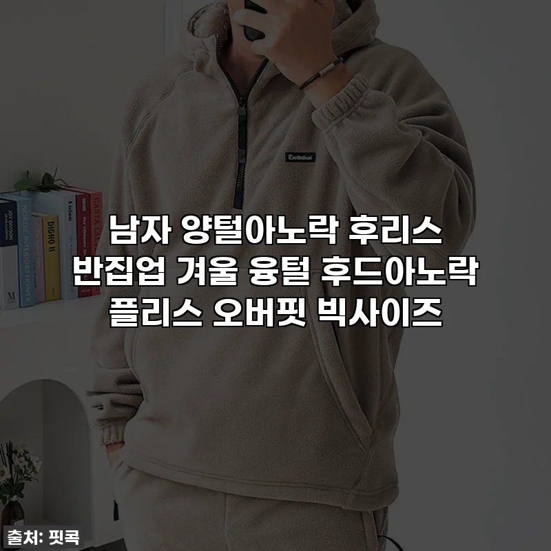 남자 양털아노락 후리스 반집업 겨울 융털 후드아노락 플리스 오버핏 빅사이즈