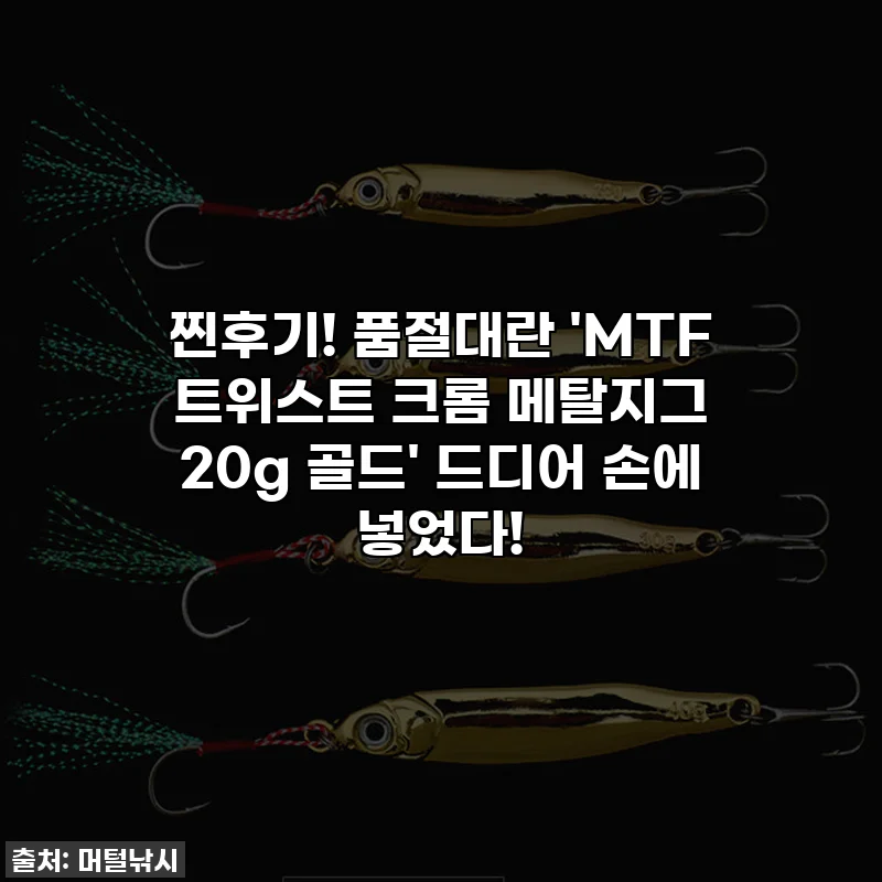찐후기! 품절대란 'MTF 트위스트 크롬 메탈지그 20g 골드' 드디어 손에 넣었다!