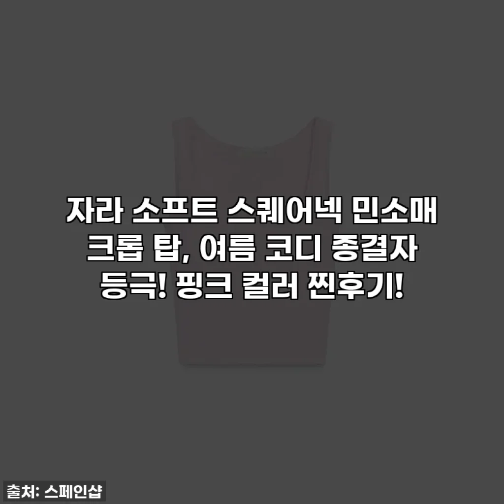 자라 소프트 스퀘어넥 민소매 크롭 탑, 여름 코디 종결자 등극! 핑크 컬러 찐후기!